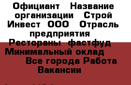 Официант › Название организации ­ Строй-Инвест, ООО › Отрасль предприятия ­ Рестораны, фастфуд › Минимальный оклад ­ 25 000 - Все города Работа » Вакансии   